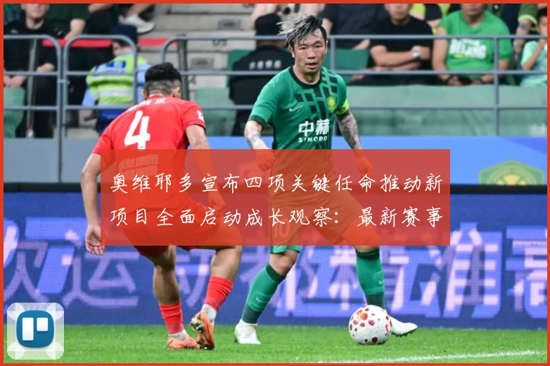奥维耶多宣布四项关键任命推动新项目全面启动成长观察：最新赛事动态与深度分析
