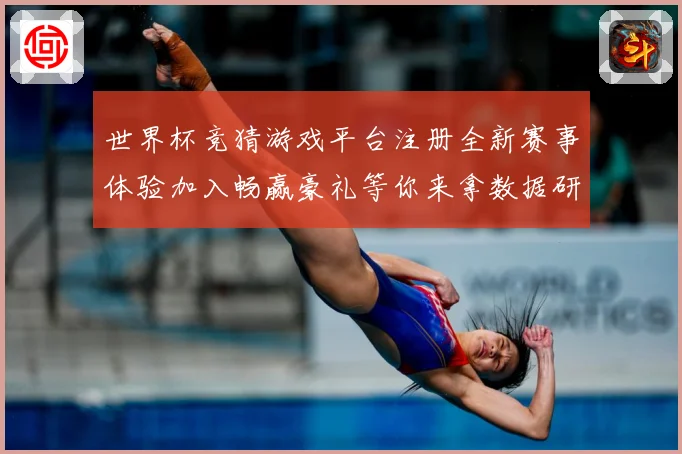 世界杯竞猜游戏平台注册全新赛事体验加入畅赢豪礼等你来拿数据研判：最新赛事动态与深度分析
