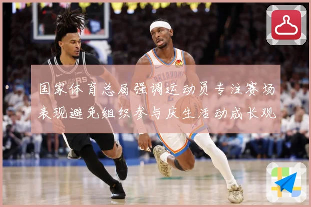 国家体育总局强调运动员专注赛场表现避免组织参与庆生活动成长观察：最新赛事动态与深度分析