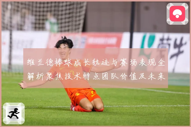 维兰德棒球成长轨迹与赛场表现全解析聚焦技术特点团队价值及未来发展前景：最新赛事动态与深度分析
