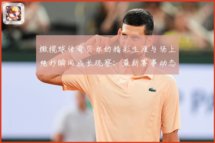 橄榄球传奇贝尔的精彩生涯与场上绝妙瞬间成长观察：最新赛事动态与深度分析