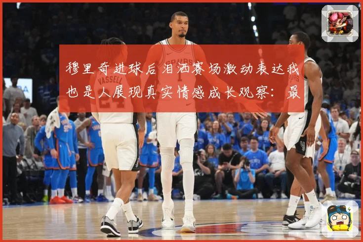 穆里奇进球后泪洒赛场激动表达我也是人展现真实情感成长观察：最新赛事动态与深度分析
