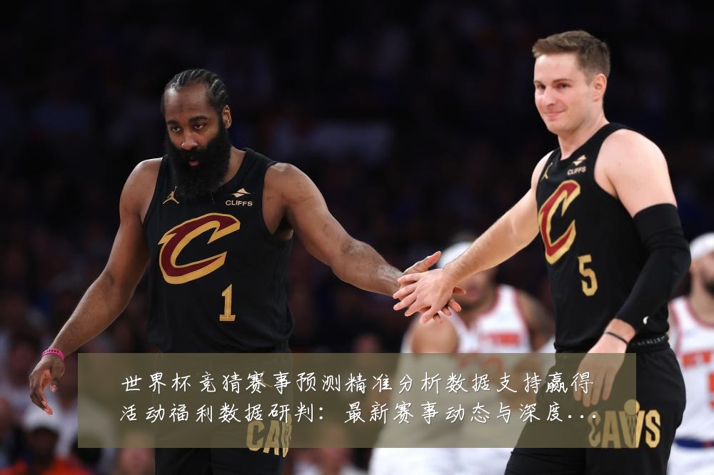 世界杯竞猜赛事预测精准分析数据支持赢得活动福利数据研判：最新赛事动态与深度分析