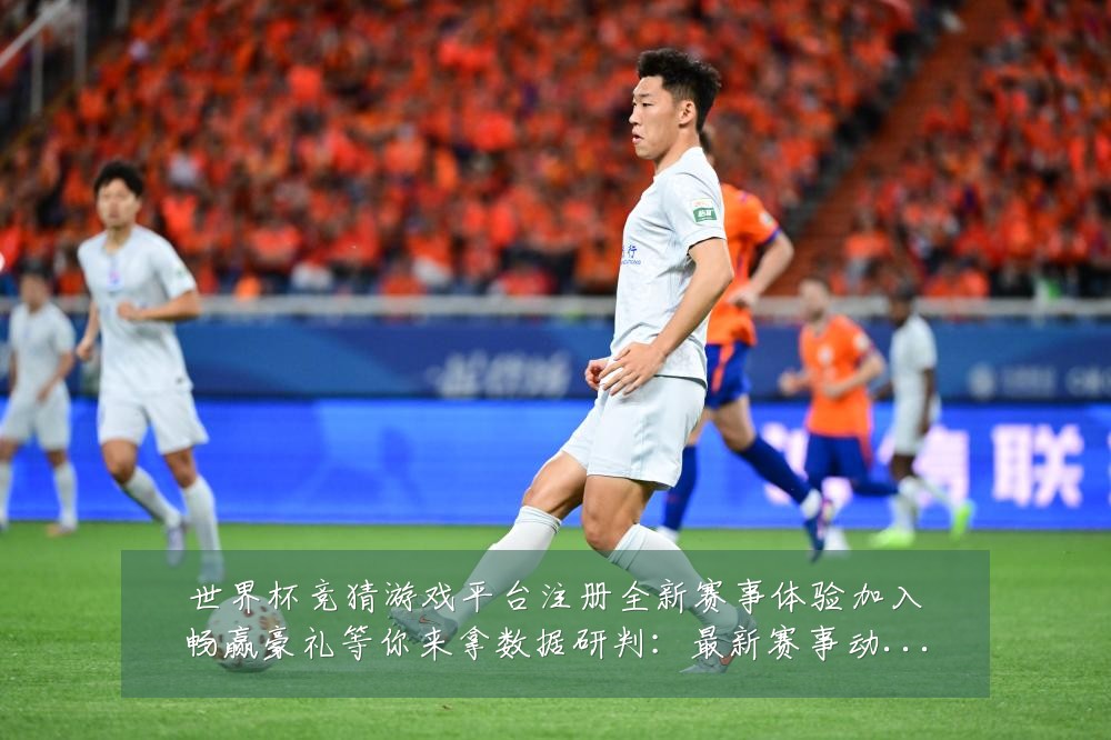 世界杯竞猜游戏平台注册全新赛事体验加入畅赢豪礼等你来拿数据研判：最新赛事动态与深度分析