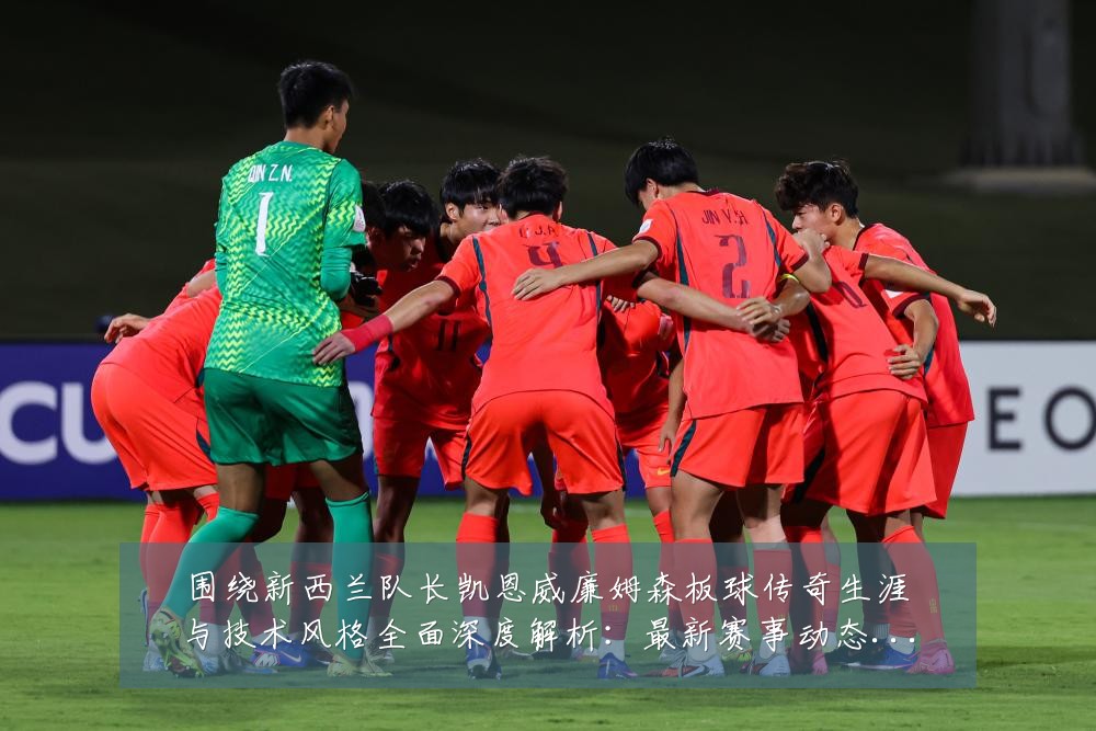 围绕新西兰队长凯恩威廉姆森板球传奇生涯与技术风格全面深度解析：最新赛事动态与深度分析