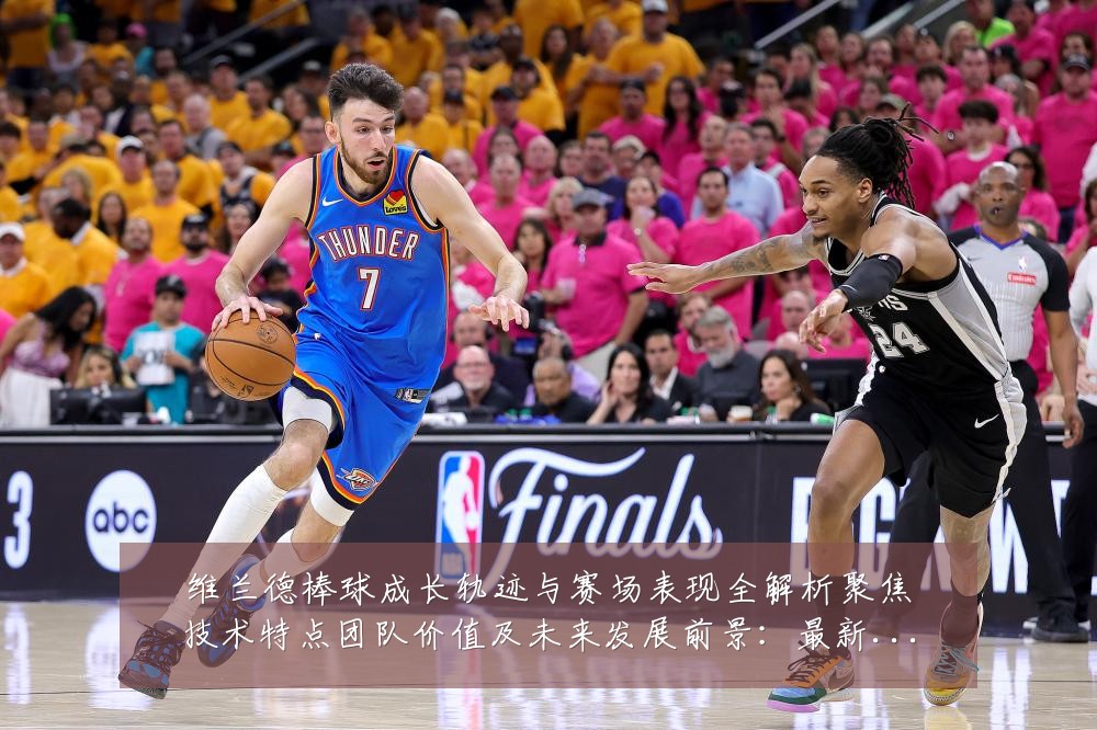 维兰德棒球成长轨迹与赛场表现全解析聚焦技术特点团队价值及未来发展前景:最新赛事动态与深度分析